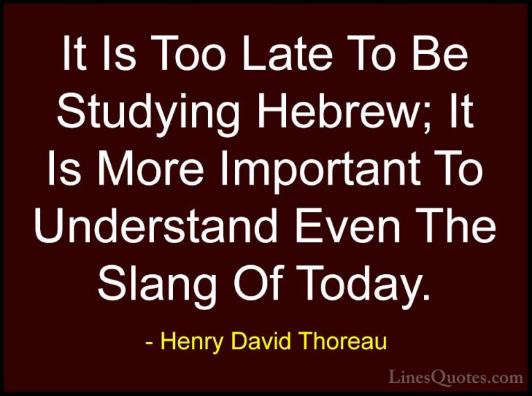 Henry David Thoreau Quotes (143) - It Is Too Late To Be Studying ... - QuotesIt Is Too Late To Be Studying Hebrew; It Is More Important To Understand Even The Slang Of Today.