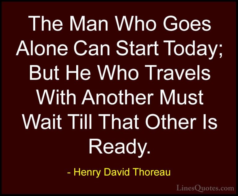 Henry David Thoreau Quotes (144) - The Man Who Goes Alone Can Sta... - QuotesThe Man Who Goes Alone Can Start Today; But He Who Travels With Another Must Wait Till That Other Is Ready.