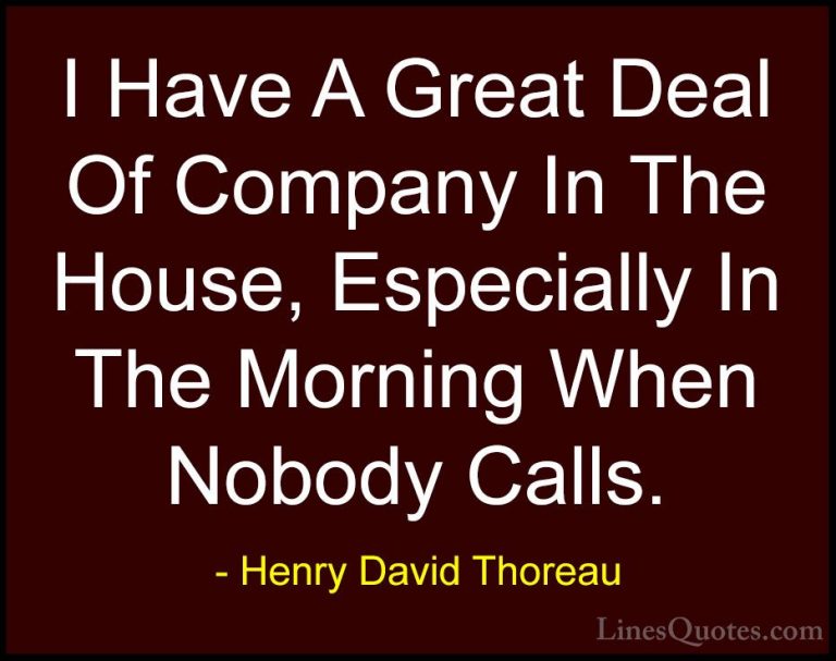 Henry David Thoreau Quotes (146) - I Have A Great Deal Of Company... - QuotesI Have A Great Deal Of Company In The House, Especially In The Morning When Nobody Calls.