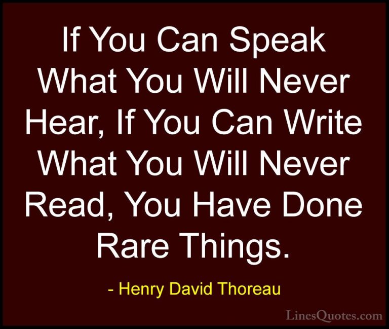 Henry David Thoreau Quotes (147) - If You Can Speak What You Will... - QuotesIf You Can Speak What You Will Never Hear, If You Can Write What You Will Never Read, You Have Done Rare Things.