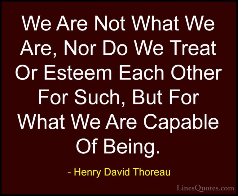 Henry David Thoreau Quotes (151) - We Are Not What We Are, Nor Do... - QuotesWe Are Not What We Are, Nor Do We Treat Or Esteem Each Other For Such, But For What We Are Capable Of Being.