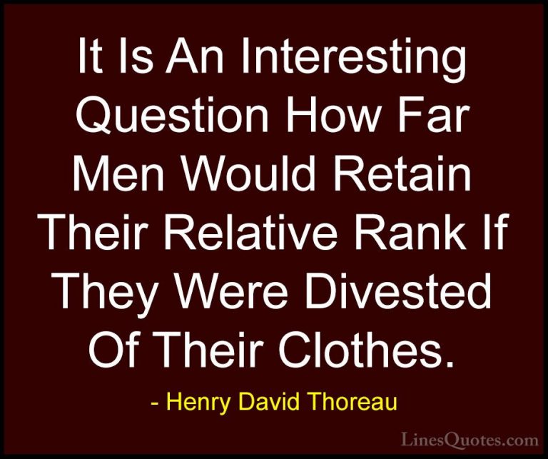 Henry David Thoreau Quotes (152) - It Is An Interesting Question ... - QuotesIt Is An Interesting Question How Far Men Would Retain Their Relative Rank If They Were Divested Of Their Clothes.