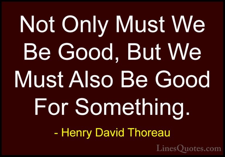 Henry David Thoreau Quotes (153) - Not Only Must We Be Good, But ... - QuotesNot Only Must We Be Good, But We Must Also Be Good For Something.