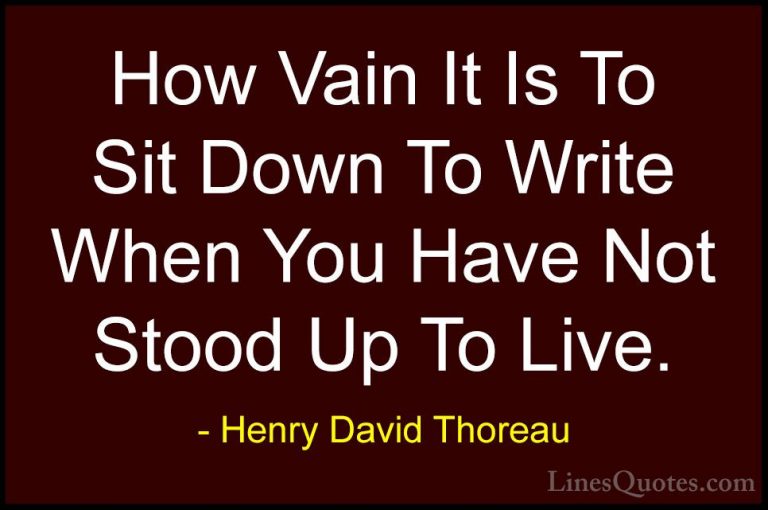 Henry David Thoreau Quotes (155) - How Vain It Is To Sit Down To ... - QuotesHow Vain It Is To Sit Down To Write When You Have Not Stood Up To Live.