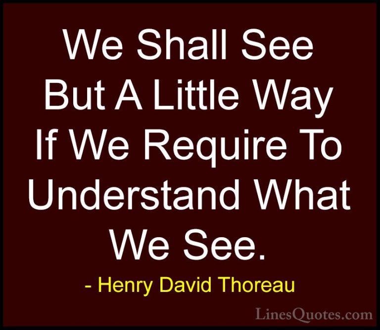 Henry David Thoreau Quotes (157) - We Shall See But A Little Way ... - QuotesWe Shall See But A Little Way If We Require To Understand What We See.