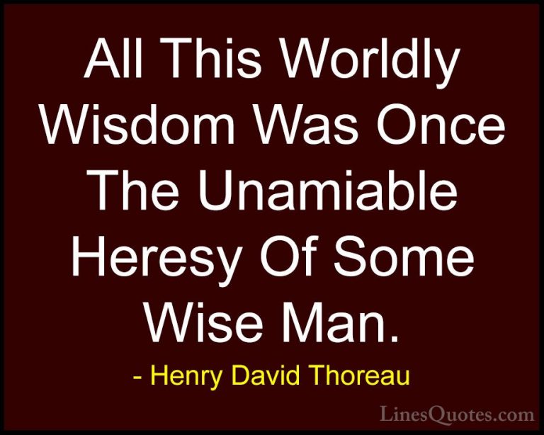 Henry David Thoreau Quotes (160) - All This Worldly Wisdom Was On... - QuotesAll This Worldly Wisdom Was Once The Unamiable Heresy Of Some Wise Man.