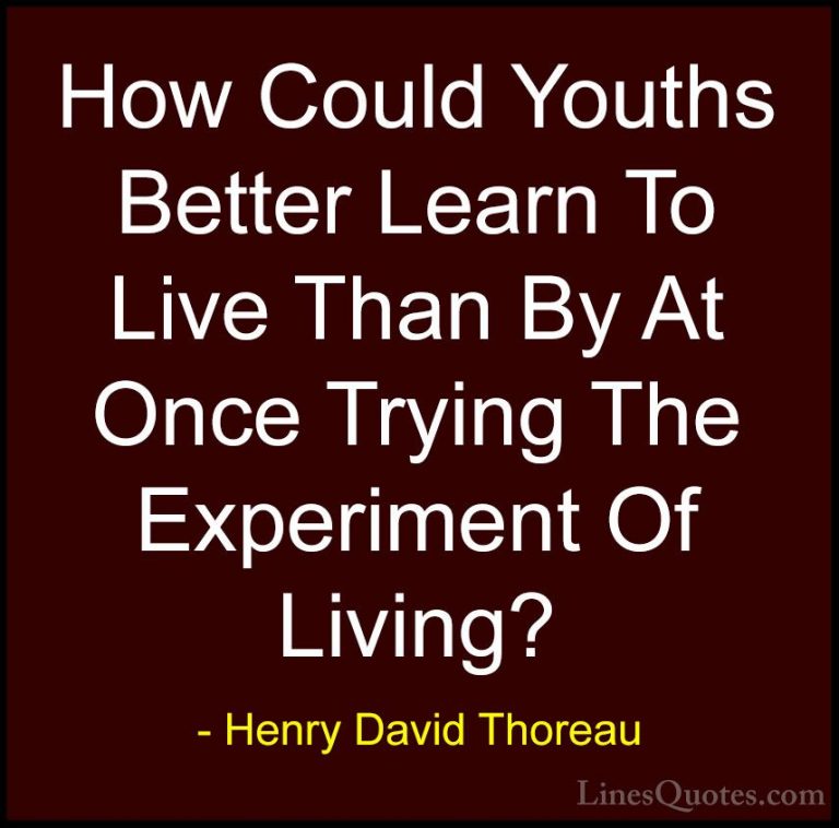 Henry David Thoreau Quotes (165) - How Could Youths Better Learn ... - QuotesHow Could Youths Better Learn To Live Than By At Once Trying The Experiment Of Living?