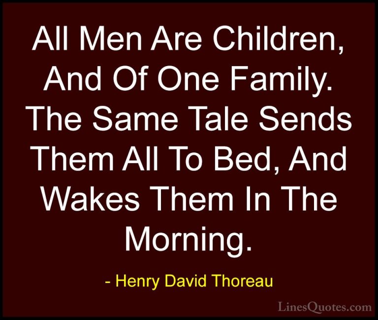 Henry David Thoreau Quotes (175) - All Men Are Children, And Of O... - QuotesAll Men Are Children, And Of One Family. The Same Tale Sends Them All To Bed, And Wakes Them In The Morning.