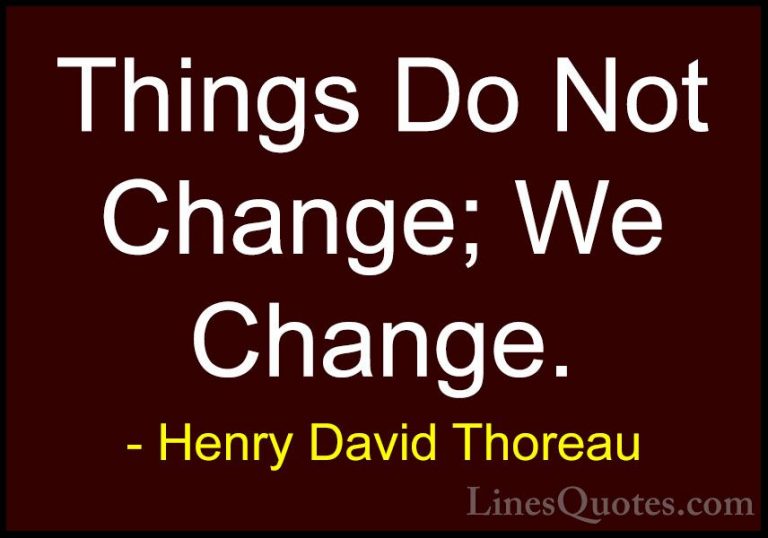 Henry David Thoreau Quotes (18) - Things Do Not Change; We Change... - QuotesThings Do Not Change; We Change.