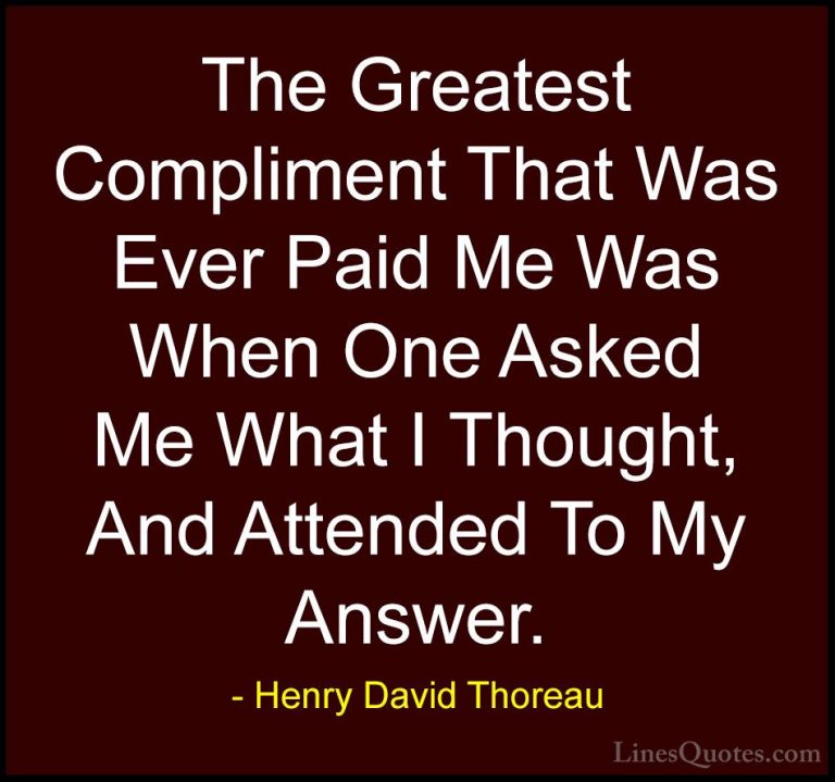 Henry David Thoreau Quotes (182) - The Greatest Compliment That W... - QuotesThe Greatest Compliment That Was Ever Paid Me Was When One Asked Me What I Thought, And Attended To My Answer.