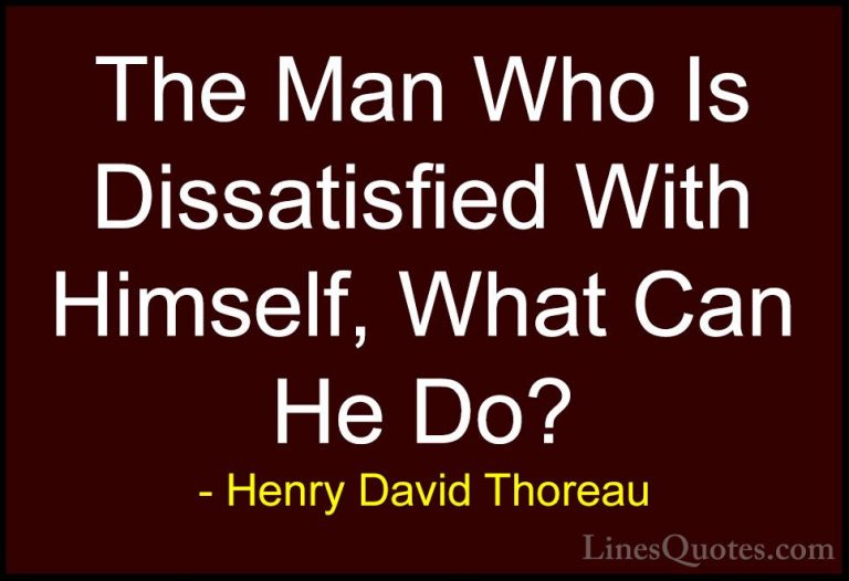 Henry David Thoreau Quotes (184) - The Man Who Is Dissatisfied Wi... - QuotesThe Man Who Is Dissatisfied With Himself, What Can He Do?