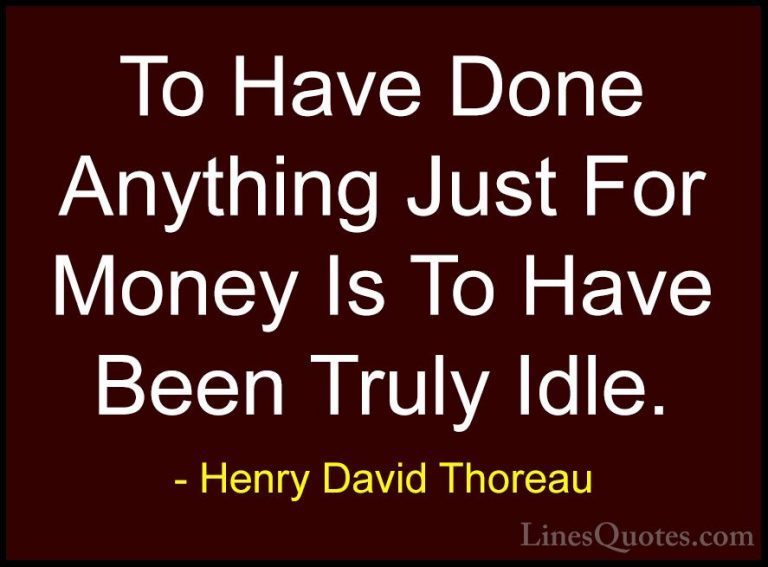 Henry David Thoreau Quotes (186) - To Have Done Anything Just For... - QuotesTo Have Done Anything Just For Money Is To Have Been Truly Idle.
