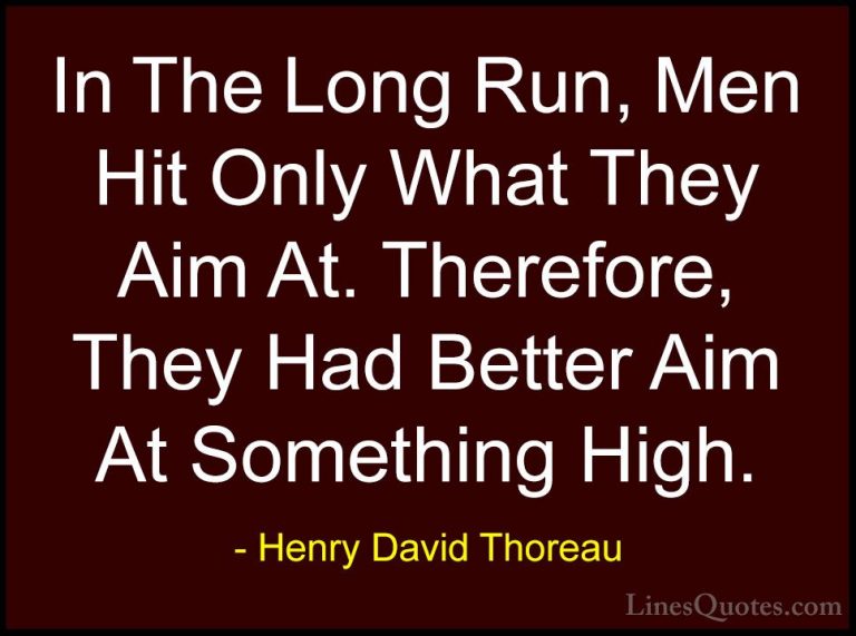 Henry David Thoreau Quotes (188) - In The Long Run, Men Hit Only ... - QuotesIn The Long Run, Men Hit Only What They Aim At. Therefore, They Had Better Aim At Something High.