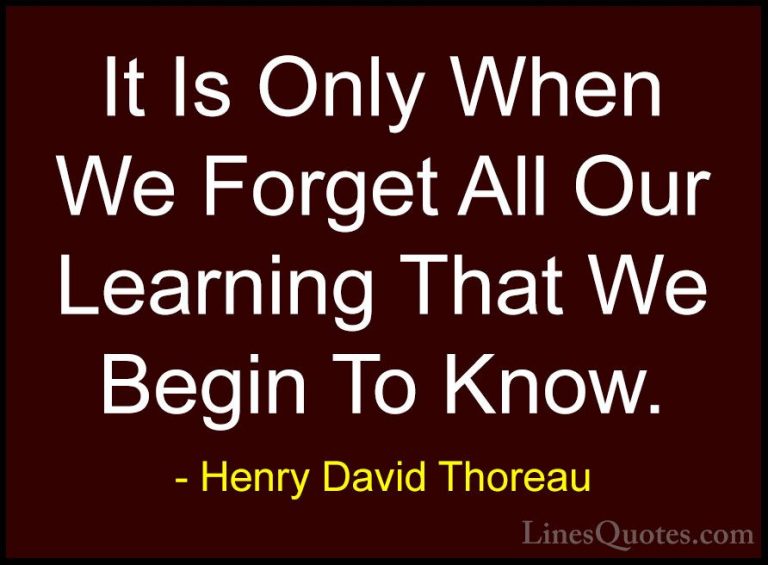 Henry David Thoreau Quotes (191) - It Is Only When We Forget All ... - QuotesIt Is Only When We Forget All Our Learning That We Begin To Know.
