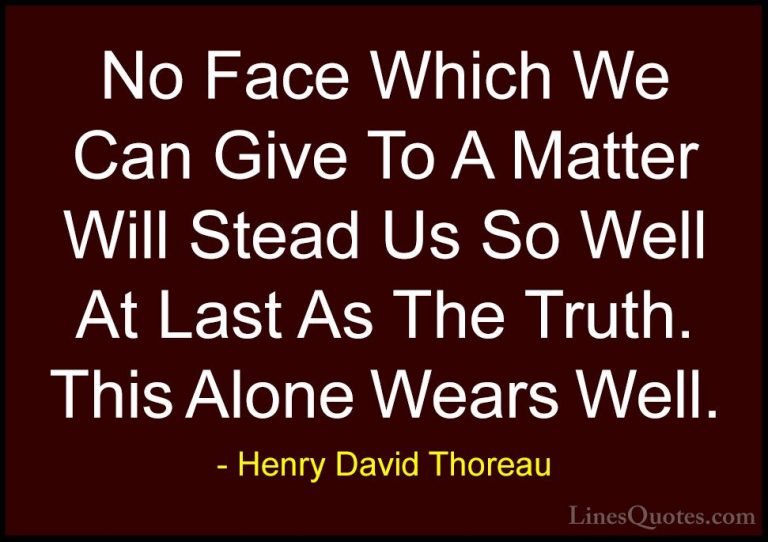 Henry David Thoreau Quotes (195) - No Face Which We Can Give To A... - QuotesNo Face Which We Can Give To A Matter Will Stead Us So Well At Last As The Truth. This Alone Wears Well.