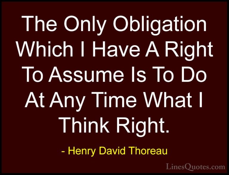 Henry David Thoreau Quotes (199) - The Only Obligation Which I Ha... - QuotesThe Only Obligation Which I Have A Right To Assume Is To Do At Any Time What I Think Right.