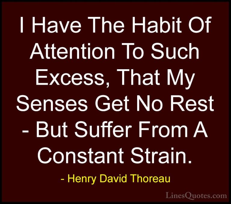 Henry David Thoreau Quotes (204) - I Have The Habit Of Attention ... - QuotesI Have The Habit Of Attention To Such Excess, That My Senses Get No Rest - But Suffer From A Constant Strain.