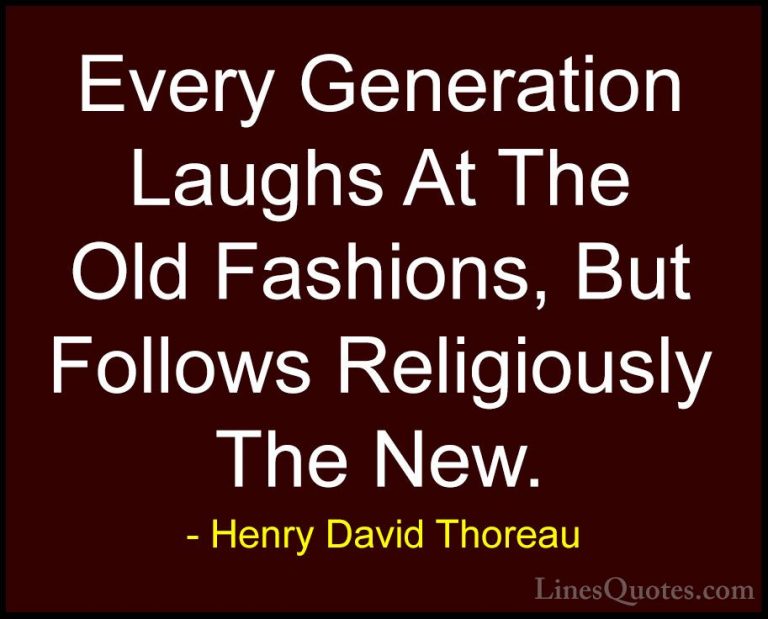 Henry David Thoreau Quotes (206) - Every Generation Laughs At The... - QuotesEvery Generation Laughs At The Old Fashions, But Follows Religiously The New.