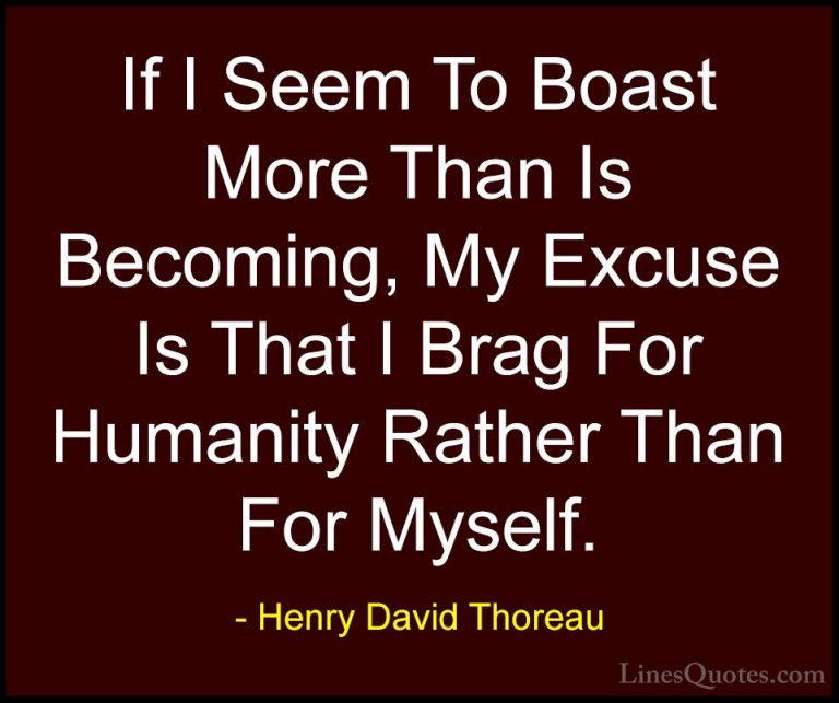 Henry David Thoreau Quotes (207) - If I Seem To Boast More Than I... - QuotesIf I Seem To Boast More Than Is Becoming, My Excuse Is That I Brag For Humanity Rather Than For Myself.