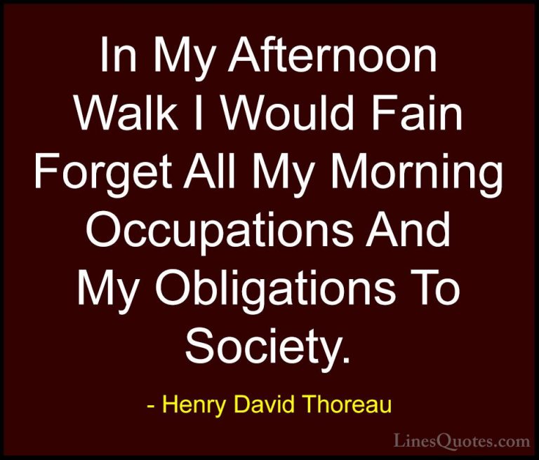 Henry David Thoreau Quotes (209) - In My Afternoon Walk I Would F... - QuotesIn My Afternoon Walk I Would Fain Forget All My Morning Occupations And My Obligations To Society.