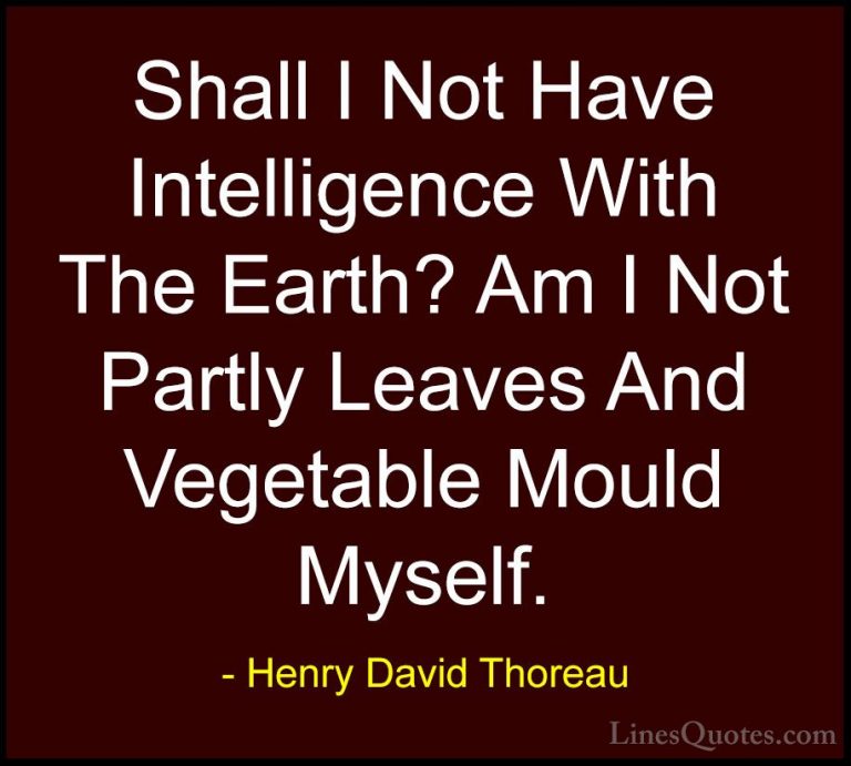 Henry David Thoreau Quotes (212) - Shall I Not Have Intelligence ... - QuotesShall I Not Have Intelligence With The Earth? Am I Not Partly Leaves And Vegetable Mould Myself.