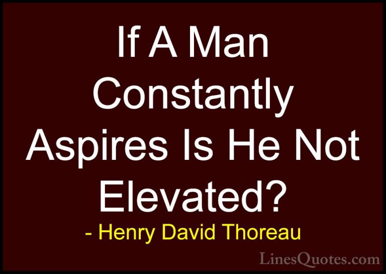 Henry David Thoreau Quotes (214) - If A Man Constantly Aspires Is... - QuotesIf A Man Constantly Aspires Is He Not Elevated?