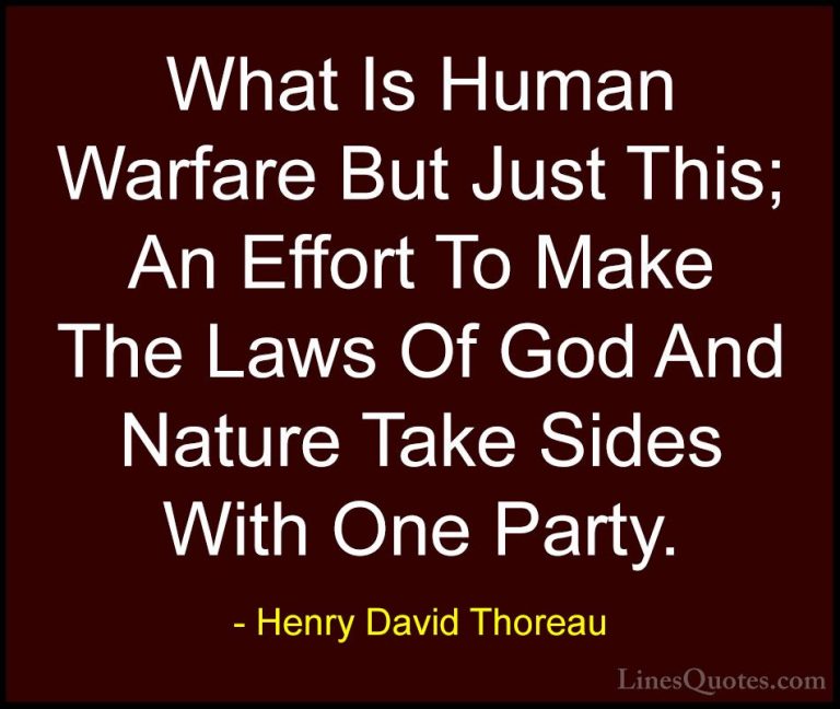 Henry David Thoreau Quotes (215) - What Is Human Warfare But Just... - QuotesWhat Is Human Warfare But Just This; An Effort To Make The Laws Of God And Nature Take Sides With One Party.