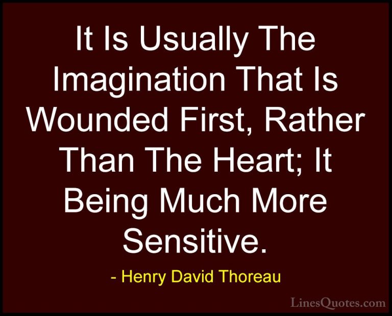 Henry David Thoreau Quotes (216) - It Is Usually The Imagination ... - QuotesIt Is Usually The Imagination That Is Wounded First, Rather Than The Heart; It Being Much More Sensitive.