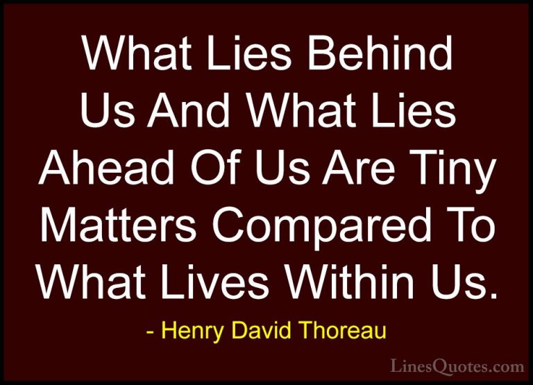 Henry David Thoreau Quotes (22) - What Lies Behind Us And What Li... - QuotesWhat Lies Behind Us And What Lies Ahead Of Us Are Tiny Matters Compared To What Lives Within Us.