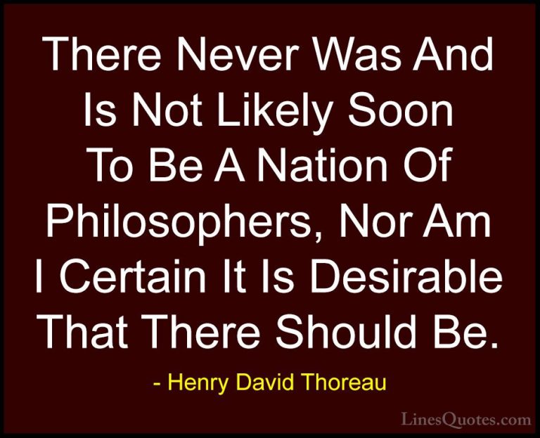Henry David Thoreau Quotes (221) - There Never Was And Is Not Lik... - QuotesThere Never Was And Is Not Likely Soon To Be A Nation Of Philosophers, Nor Am I Certain It Is Desirable That There Should Be.