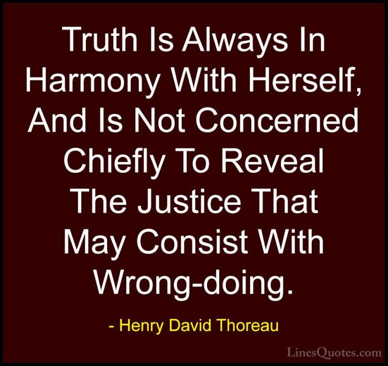 Henry David Thoreau Quotes (224) - Truth Is Always In Harmony Wit... - QuotesTruth Is Always In Harmony With Herself, And Is Not Concerned Chiefly To Reveal The Justice That May Consist With Wrong-doing.