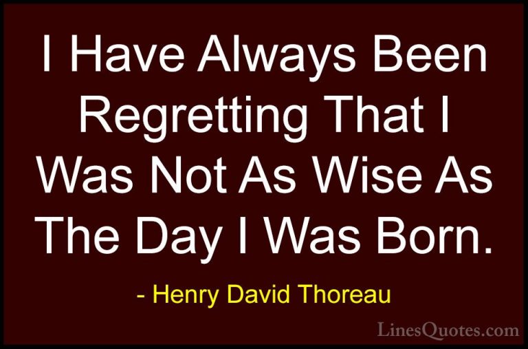 Henry David Thoreau Quotes (229) - I Have Always Been Regretting ... - QuotesI Have Always Been Regretting That I Was Not As Wise As The Day I Was Born.