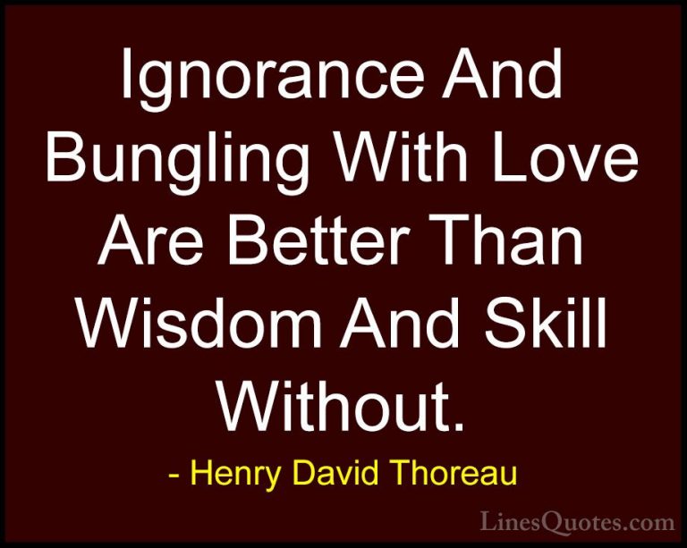 Henry David Thoreau Quotes (231) - Ignorance And Bungling With Lo... - QuotesIgnorance And Bungling With Love Are Better Than Wisdom And Skill Without.