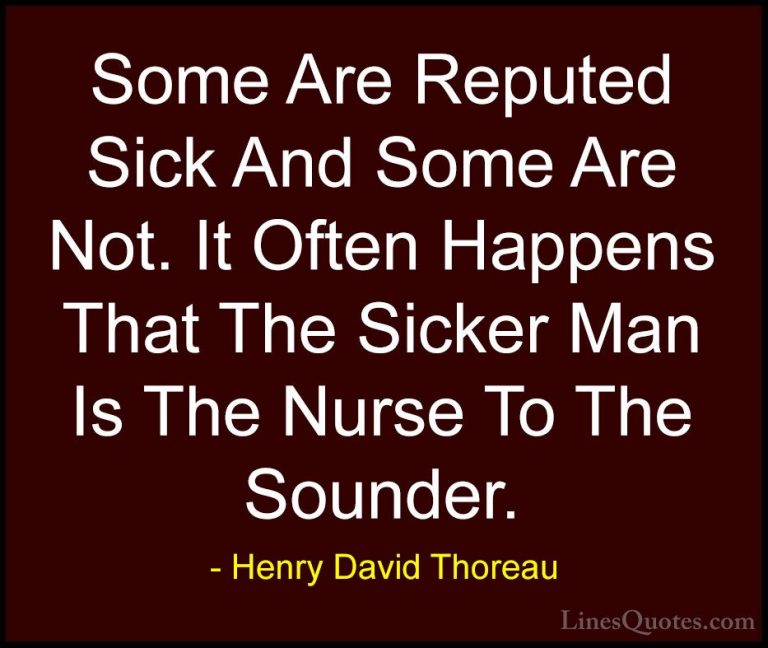 Henry David Thoreau Quotes (232) - Some Are Reputed Sick And Some... - QuotesSome Are Reputed Sick And Some Are Not. It Often Happens That The Sicker Man Is The Nurse To The Sounder.