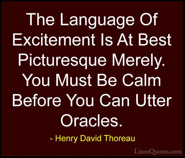 Henry David Thoreau Quotes (234) - The Language Of Excitement Is ... - QuotesThe Language Of Excitement Is At Best Picturesque Merely. You Must Be Calm Before You Can Utter Oracles.