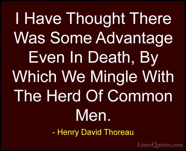 Henry David Thoreau Quotes (237) - I Have Thought There Was Some ... - QuotesI Have Thought There Was Some Advantage Even In Death, By Which We Mingle With The Herd Of Common Men.