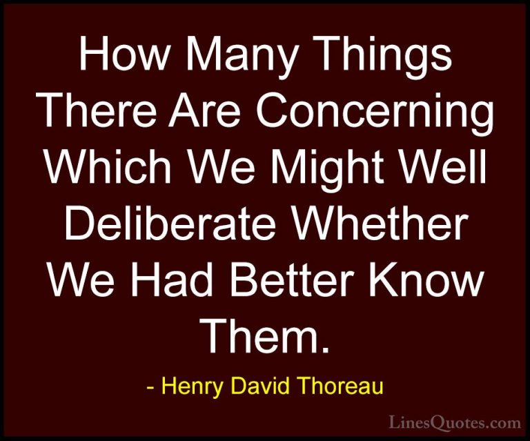 Henry David Thoreau Quotes (238) - How Many Things There Are Conc... - QuotesHow Many Things There Are Concerning Which We Might Well Deliberate Whether We Had Better Know Them.