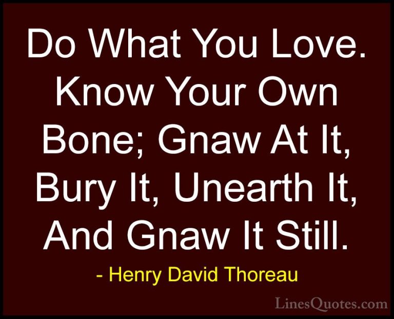 Henry David Thoreau Quotes (28) - Do What You Love. Know Your Own... - QuotesDo What You Love. Know Your Own Bone; Gnaw At It, Bury It, Unearth It, And Gnaw It Still.