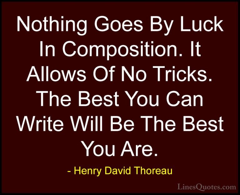 Henry David Thoreau Quotes (29) - Nothing Goes By Luck In Composi... - QuotesNothing Goes By Luck In Composition. It Allows Of No Tricks. The Best You Can Write Will Be The Best You Are.