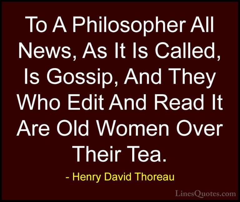 Henry David Thoreau Quotes (38) - To A Philosopher All News, As I... - QuotesTo A Philosopher All News, As It Is Called, Is Gossip, And They Who Edit And Read It Are Old Women Over Their Tea.
