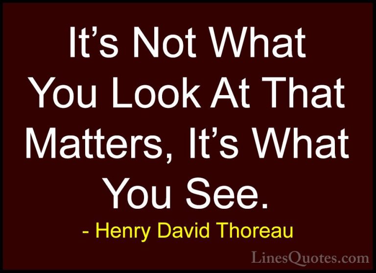 Henry David Thoreau Quotes (4) - It's Not What You Look At That M... - QuotesIt's Not What You Look At That Matters, It's What You See.