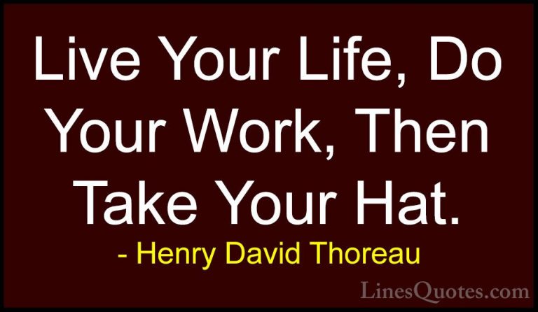 Henry David Thoreau Quotes (40) - Live Your Life, Do Your Work, T... - QuotesLive Your Life, Do Your Work, Then Take Your Hat.