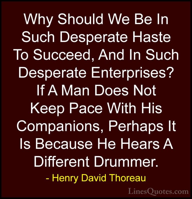 Henry David Thoreau Quotes (43) - Why Should We Be In Such Desper... - QuotesWhy Should We Be In Such Desperate Haste To Succeed, And In Such Desperate Enterprises? If A Man Does Not Keep Pace With His Companions, Perhaps It Is Because He Hears A Different Drummer.