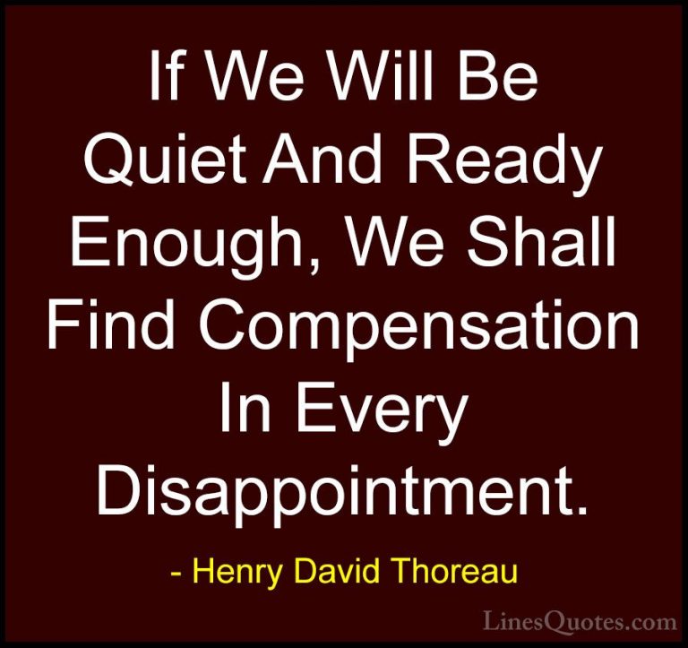 Henry David Thoreau Quotes (45) - If We Will Be Quiet And Ready E... - QuotesIf We Will Be Quiet And Ready Enough, We Shall Find Compensation In Every Disappointment.