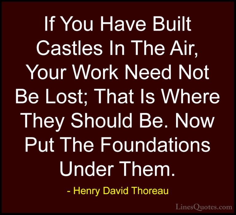 Henry David Thoreau Quotes (47) - If You Have Built Castles In Th... - QuotesIf You Have Built Castles In The Air, Your Work Need Not Be Lost; That Is Where They Should Be. Now Put The Foundations Under Them.