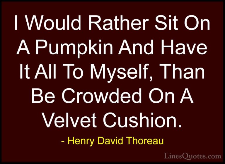 Henry David Thoreau Quotes (50) - I Would Rather Sit On A Pumpkin... - QuotesI Would Rather Sit On A Pumpkin And Have It All To Myself, Than Be Crowded On A Velvet Cushion.