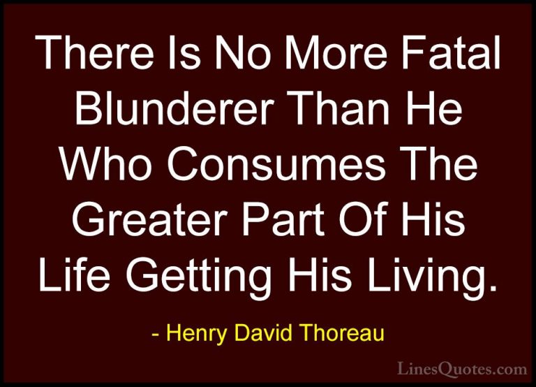 Henry David Thoreau Quotes (52) - There Is No More Fatal Blundere... - QuotesThere Is No More Fatal Blunderer Than He Who Consumes The Greater Part Of His Life Getting His Living.
