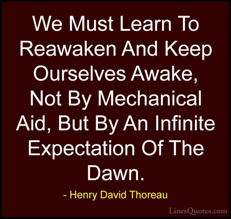 Henry David Thoreau Quotes (56) - We Must Learn To Reawaken And K... - QuotesWe Must Learn To Reawaken And Keep Ourselves Awake, Not By Mechanical Aid, But By An Infinite Expectation Of The Dawn.