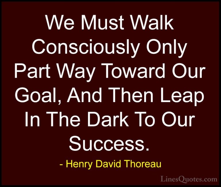 Henry David Thoreau Quotes (57) - We Must Walk Consciously Only P... - QuotesWe Must Walk Consciously Only Part Way Toward Our Goal, And Then Leap In The Dark To Our Success.