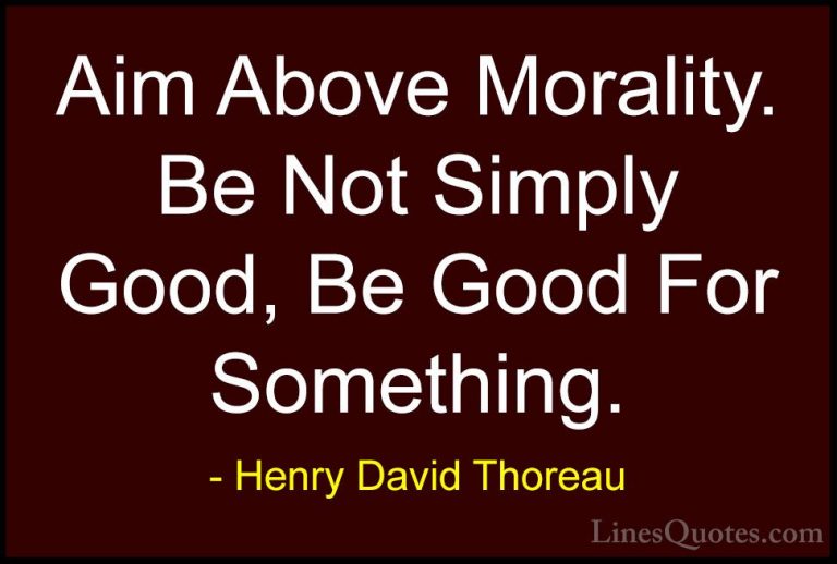Henry David Thoreau Quotes (63) - Aim Above Morality. Be Not Simp... - QuotesAim Above Morality. Be Not Simply Good, Be Good For Something.